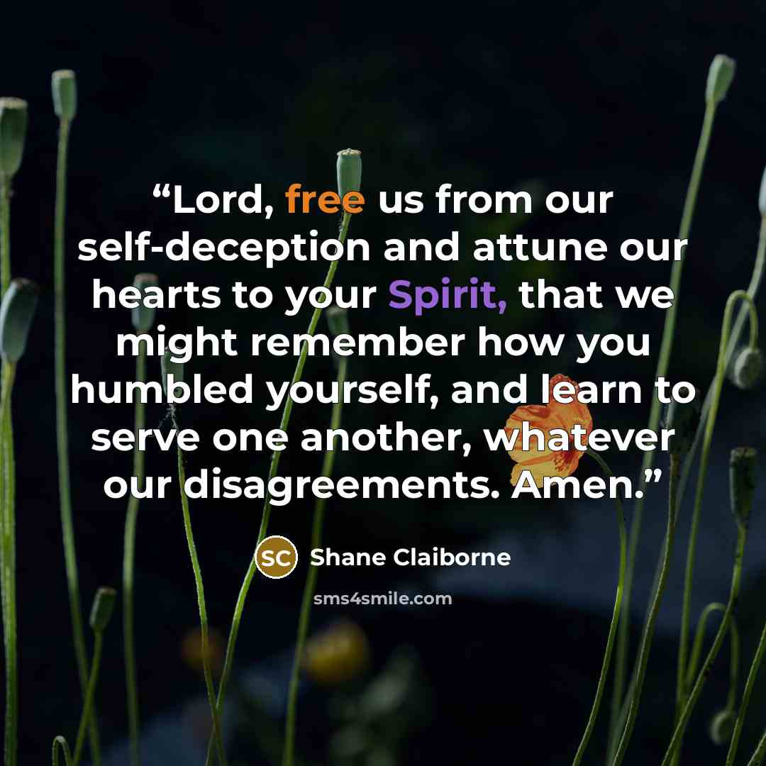 “Lord, free us from our self-deception and attune our hearts to your Spirit, that we might remember how you humbled yourself, and learn to serve one another, whatever our disagreements. Amen.” quote by Shane Claiborne