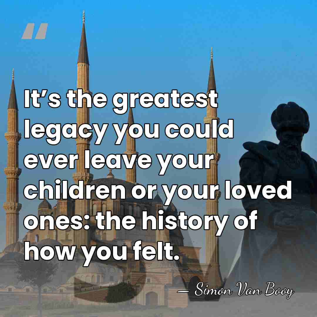 It’s the greatest legacy you could ever leave your children or your&hellip; - Simon Van Booy