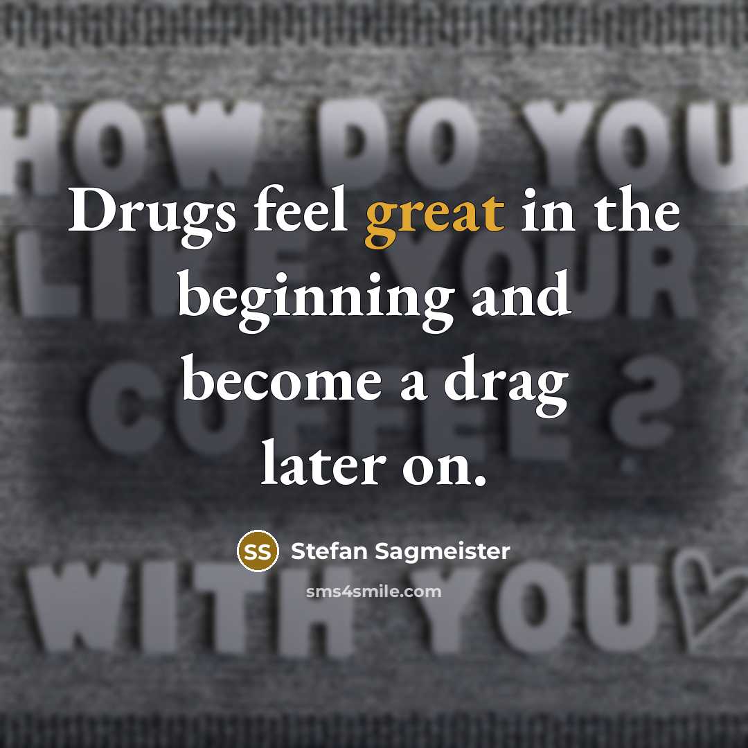 “Drugs feel great in the beginning and become a drag…” quote by Stefan Sagmeister