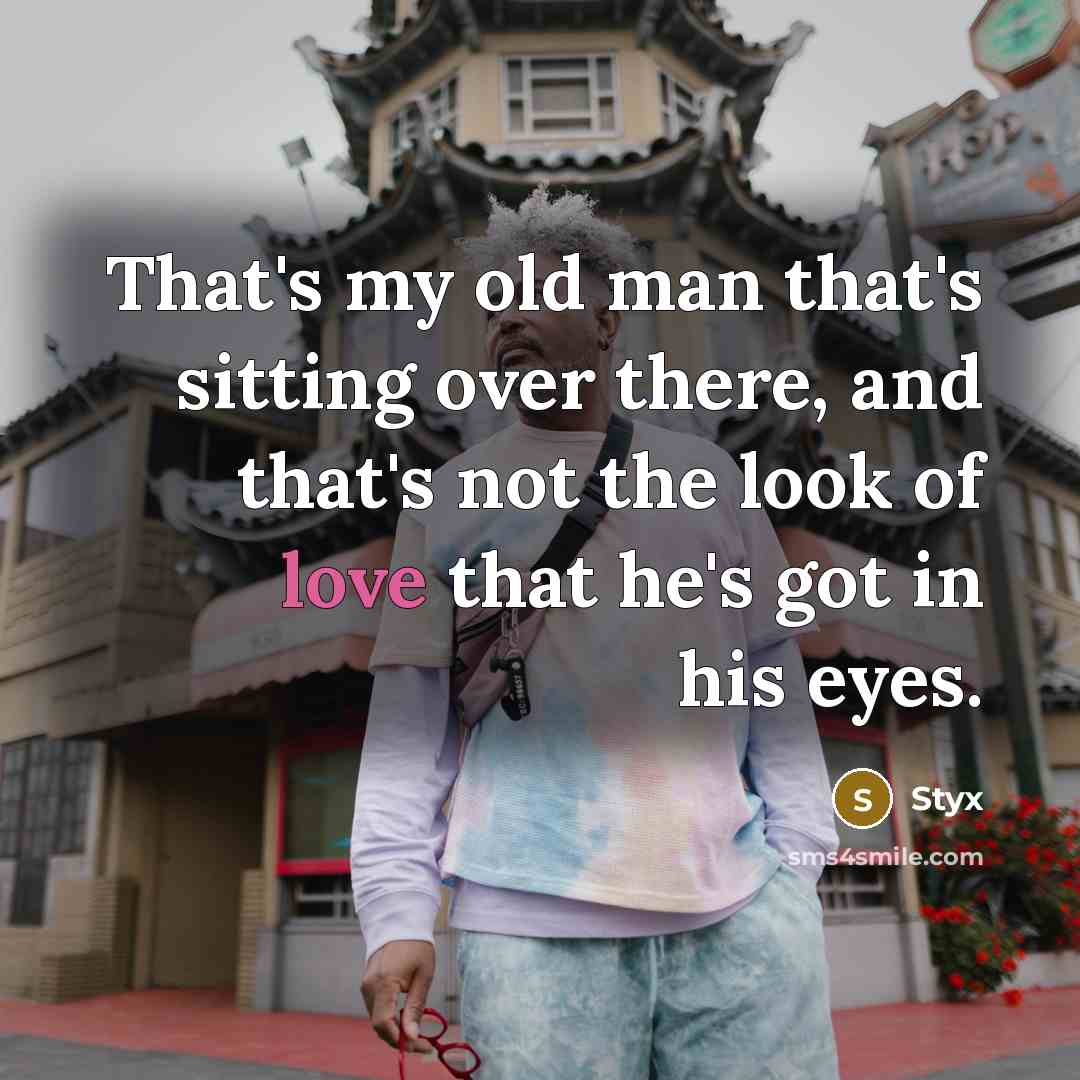 “That's my old man that's sitting over there, and that's not the look of love that he's got in his eyes.” quote by Styx