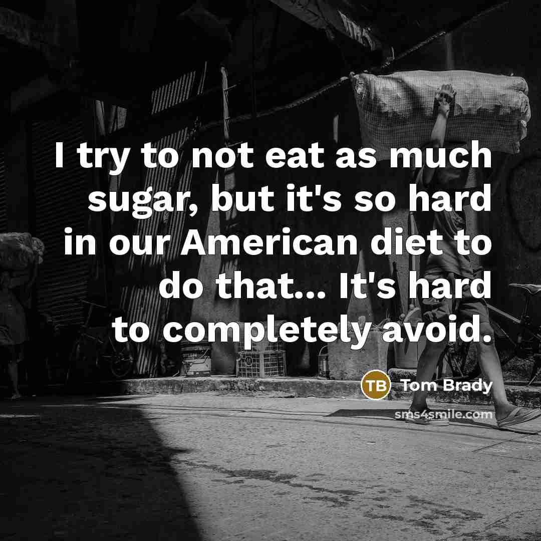“I try to not eat as much sugar, but it's…” quote by Tom Brady
