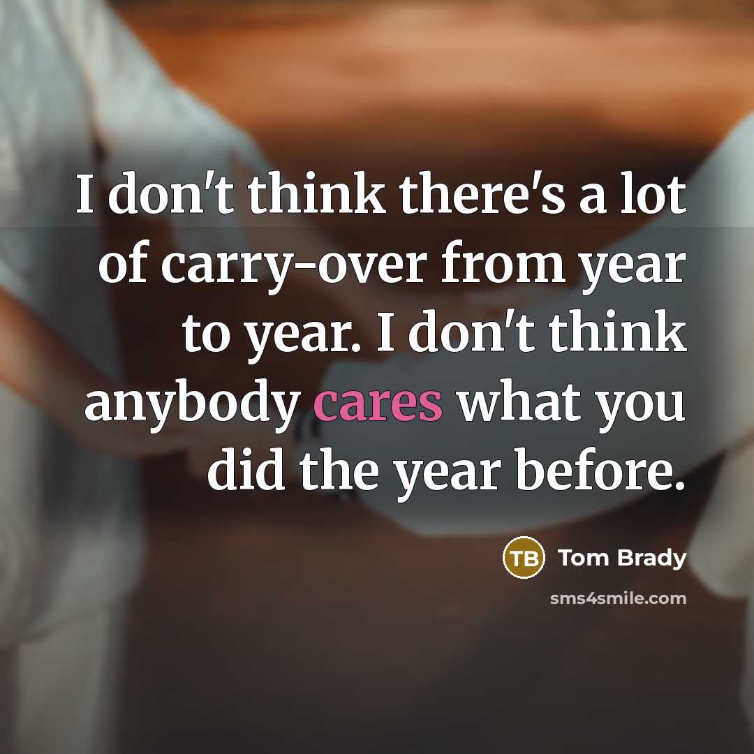 “I don't think there's a lot of carry-over from year…” quote by Tom Brady