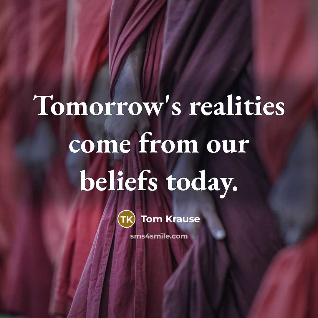 “Tomorrow's realities come from our beliefs today.…” quote by Tom Krause