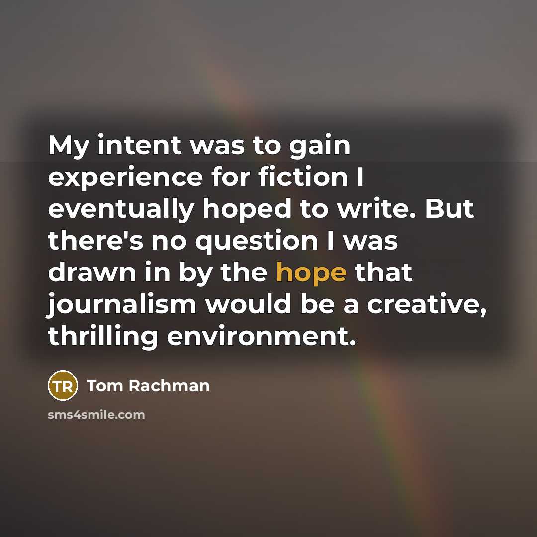 “My intent was to gain experience for fiction I eventually…” quote by Tom Rachman