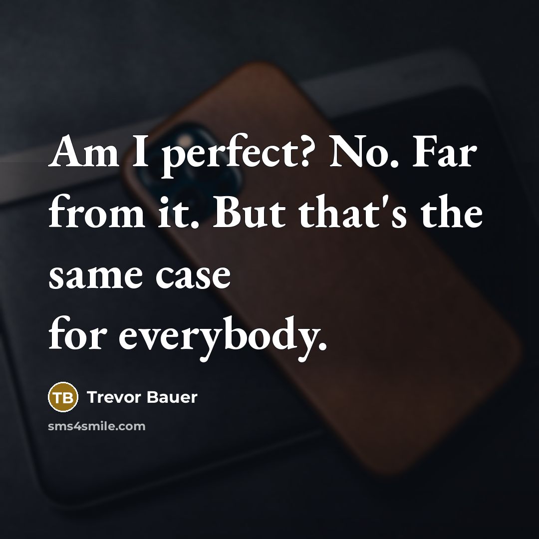 “Am I perfect? No. Far from it. But that's the…” quote by Trevor Bauer
