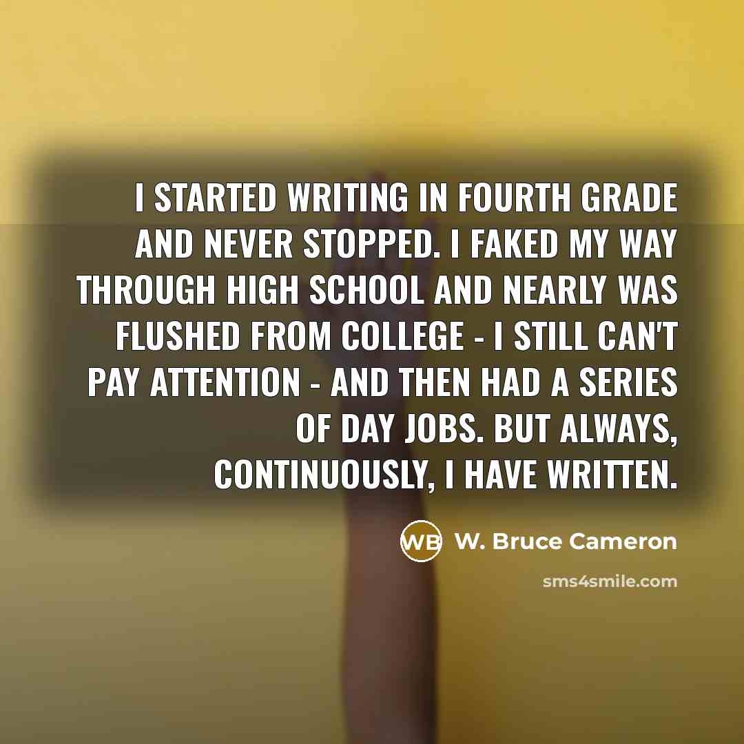 “I started writing in fourth grade and never stopped. I…” quote by W. Bruce Cameron