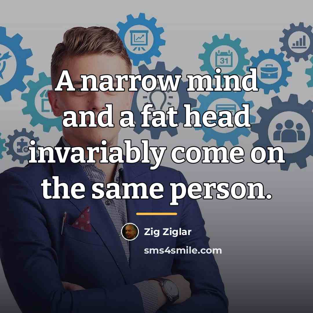 “A narrow mind and a fat head invariably come on…” quote by Zig Ziglar