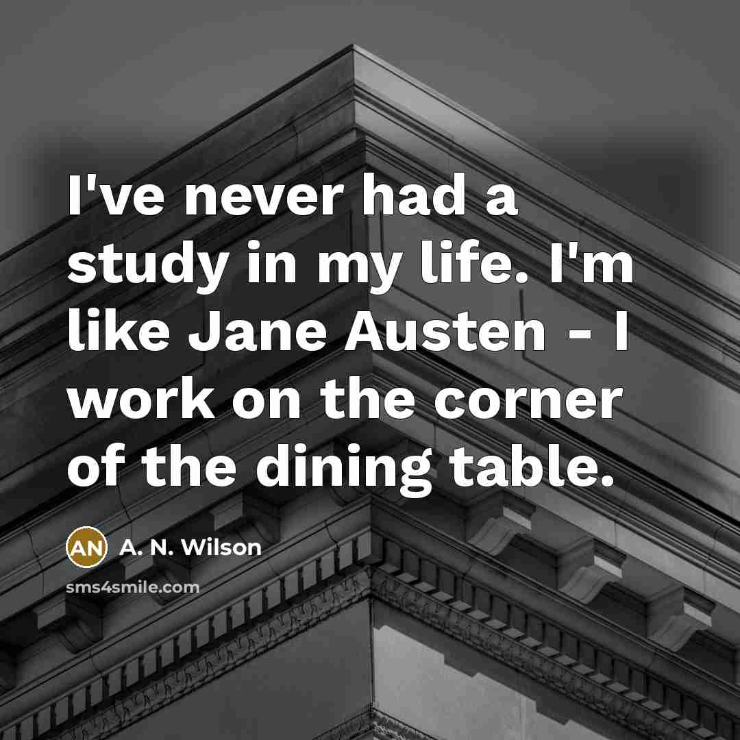 “I've never had a study in my life. I'm like…” quote by A. N. Wilson