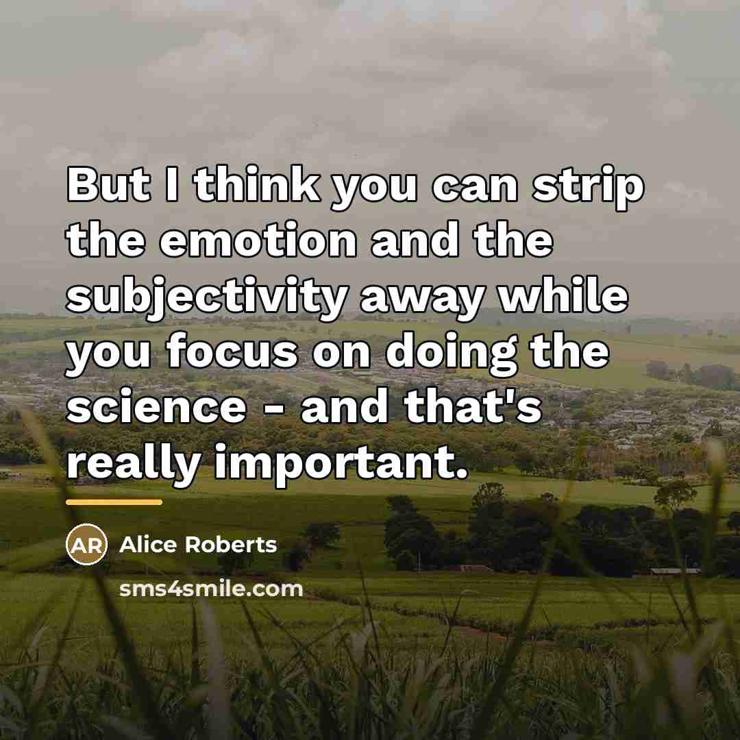 “But I think you can strip the emotion and the…” quote by Alice Roberts