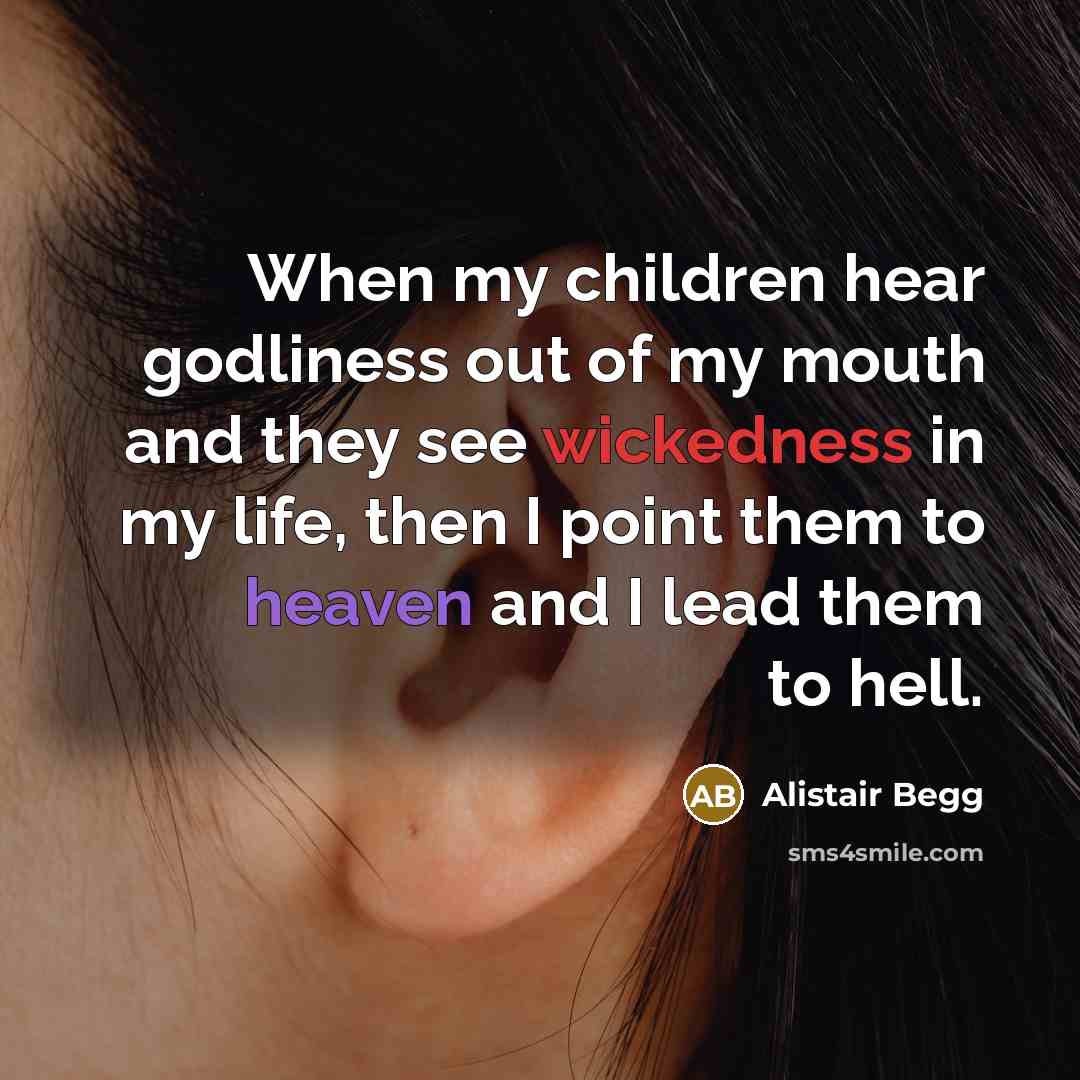 “When my children hear godliness out of my mouth and…” quote by Alistair Begg