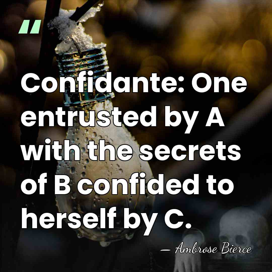 Confidante: One entrusted by A with the secrets of B confided to&hellip; - Ambrose Bierce