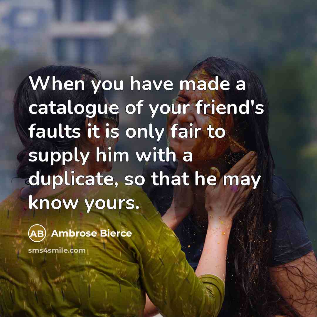 “When you have made a catalogue of your friend's faults…” quote by Ambrose Bierce