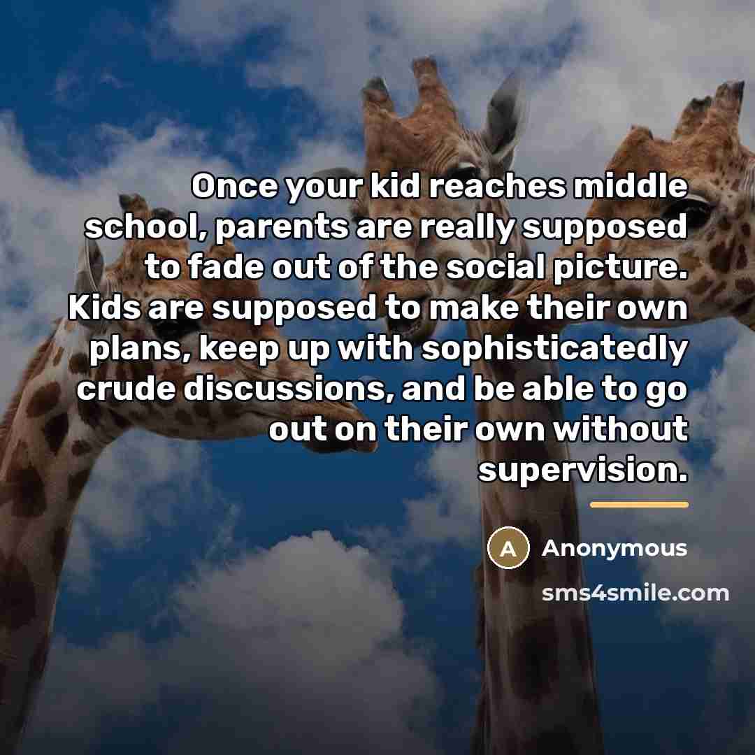 “Once your kid reaches middle school, parents are really supposed…” quote by Anonymous