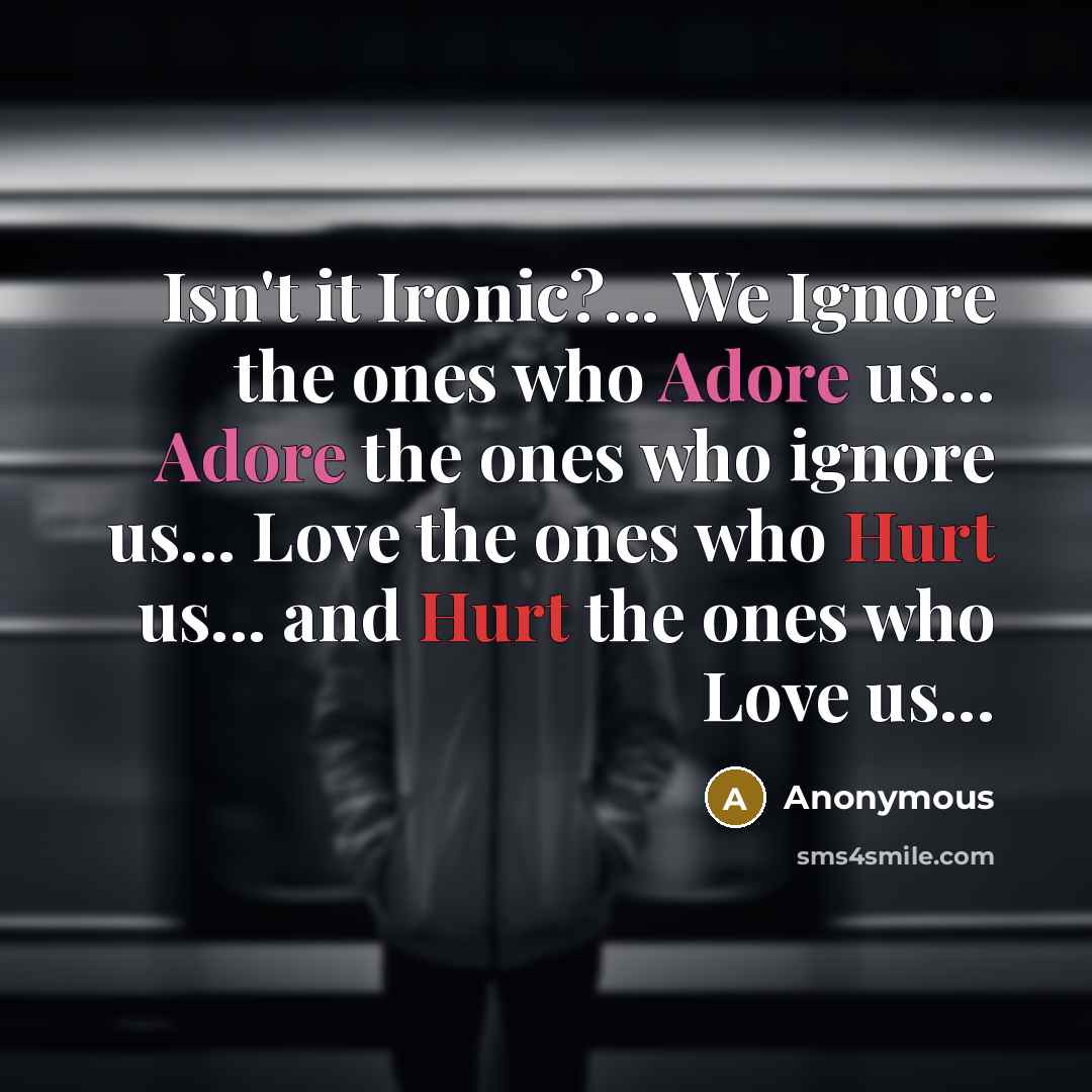 “Isn't it Ironic?... We Ignore the ones who Adore us...…” quote by Anonymous