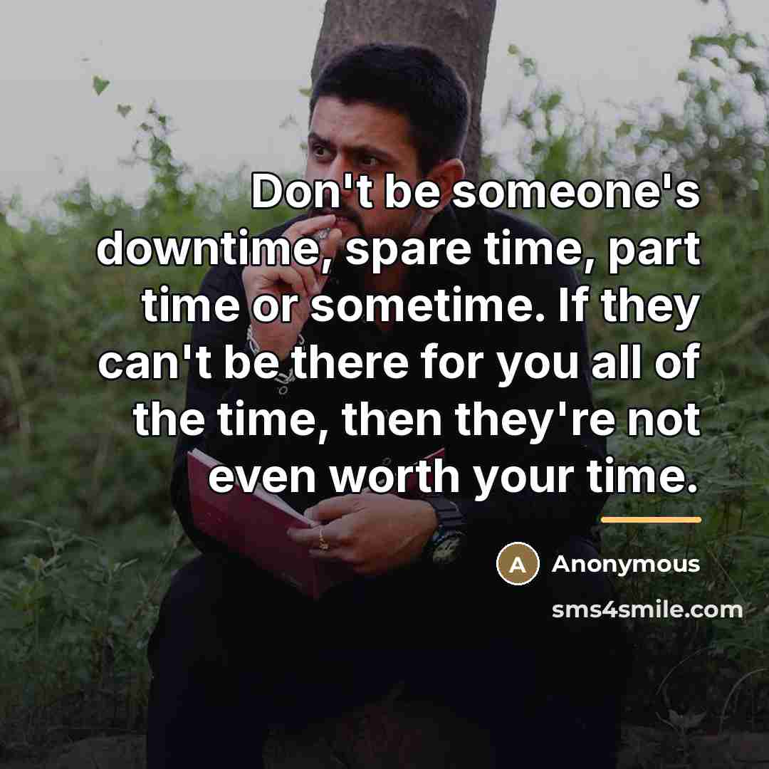“Don't be someone's downtime, spare time, part time or sometime.…” quote by Anonymous