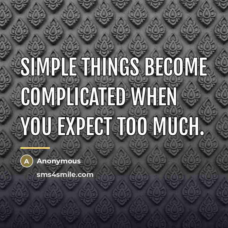 “Simple things become complicated when you expect too much.…” quote by Anonymous