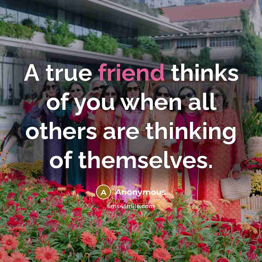 “A true friend thinks of you when all others are…” quote by Anonymous