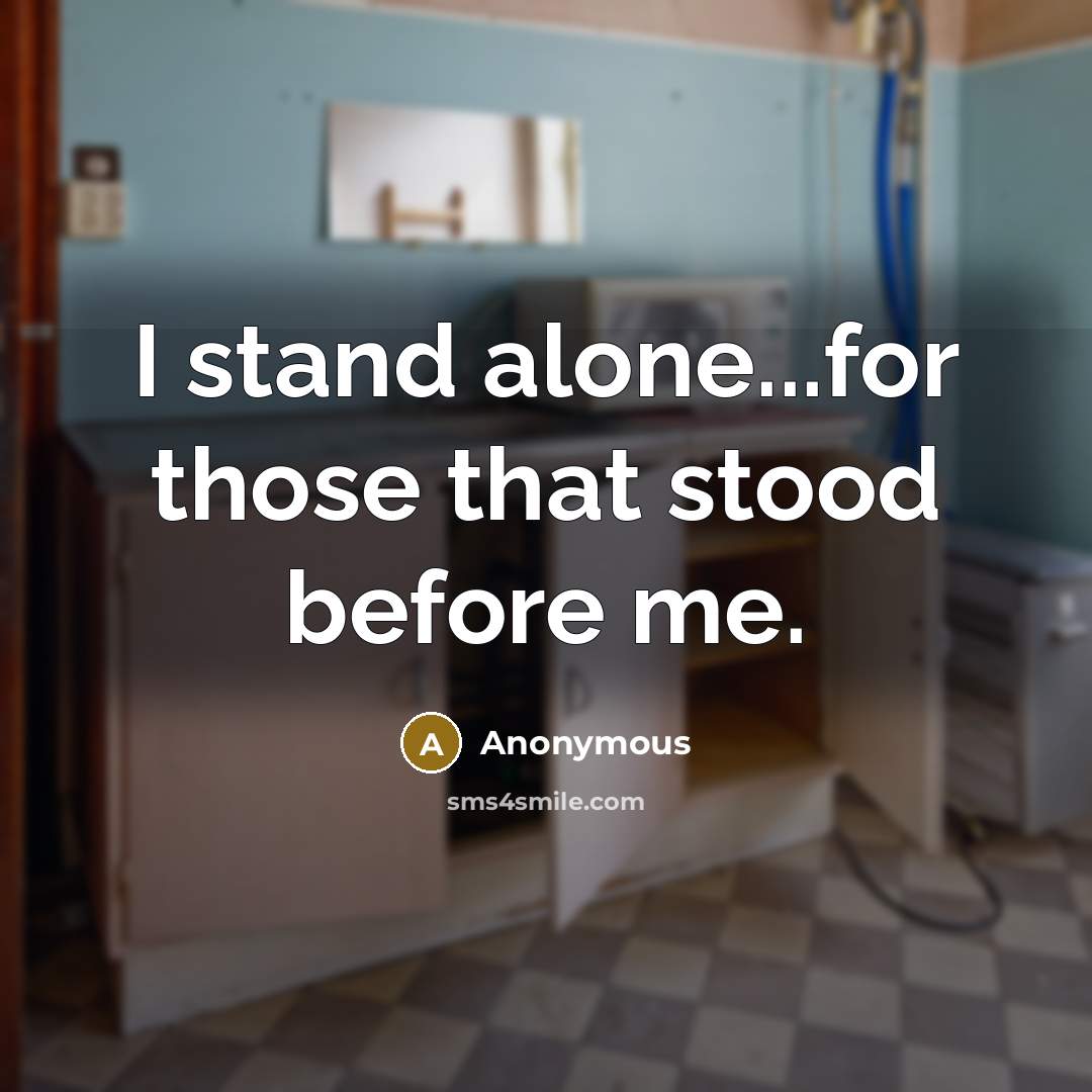“I stand alone...for those that stood before me.” quote by Anonymous