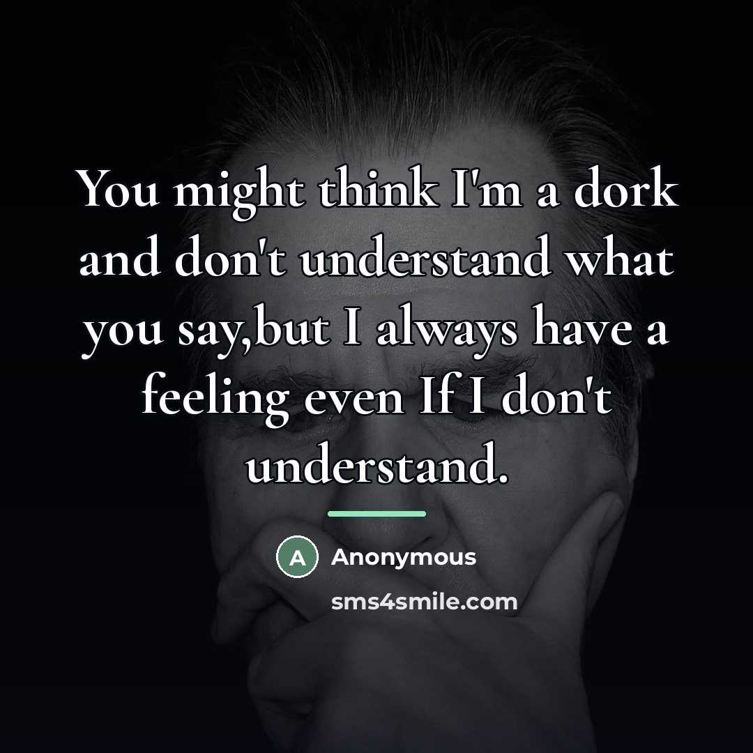 “You might think I'm a dork and don't understand what…” quote by Anonymous