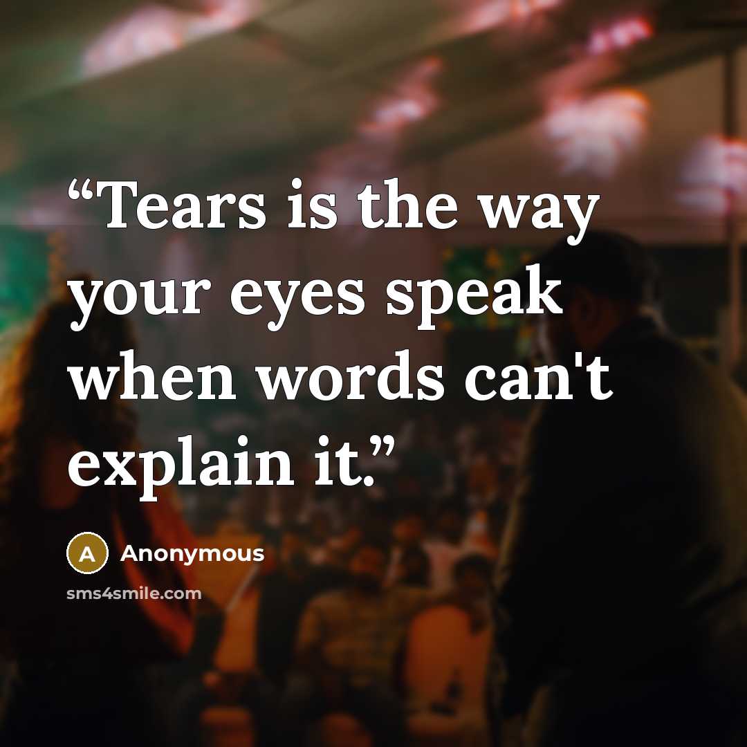 “Tears is the way your eyes speak when words can't explain it.” quote by Anonymous