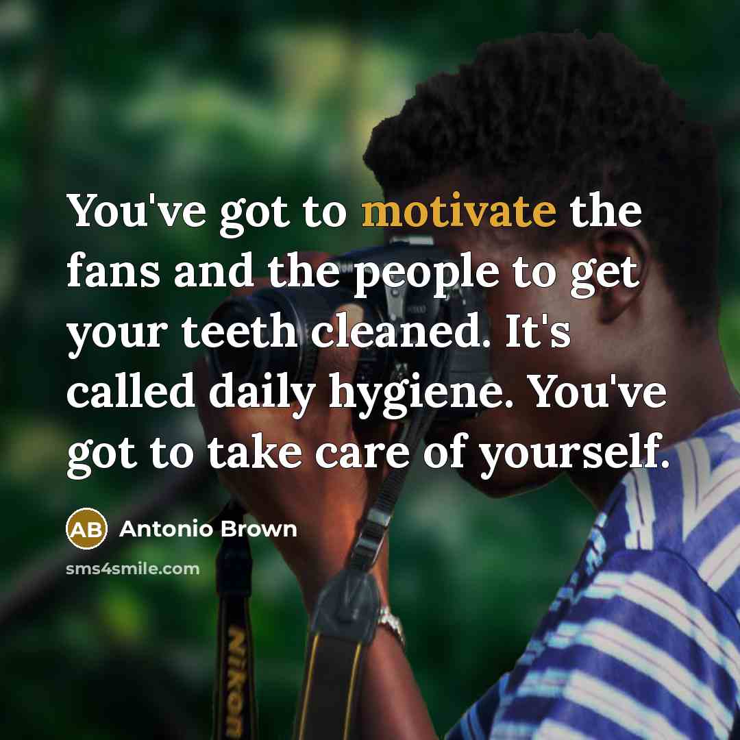 “You've got to motivate the fans and the people to…” quote by Antonio Brown