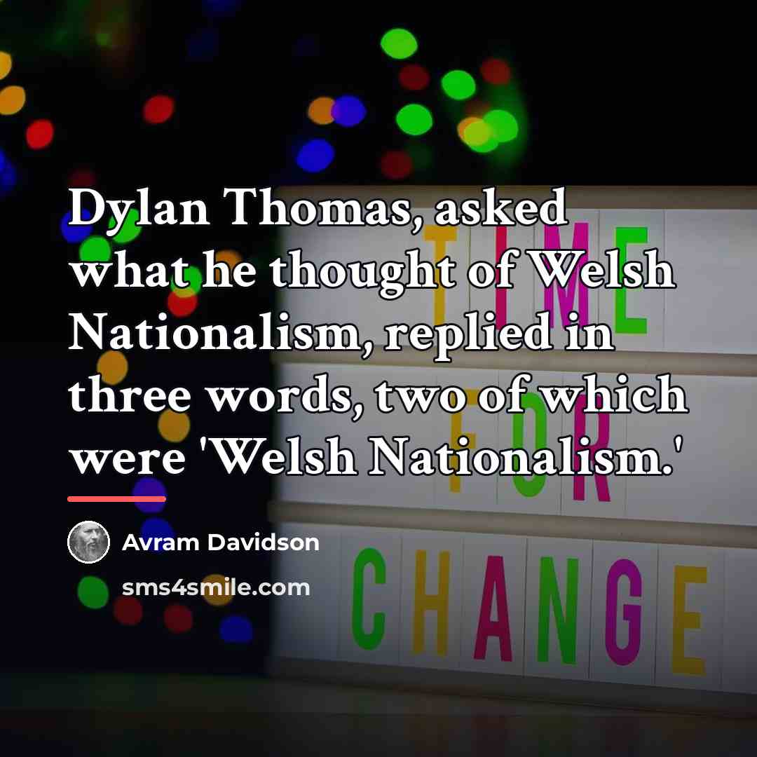 “Dylan Thomas, asked what he thought of Welsh Nationalism, replied…” quote by Avram Davidson