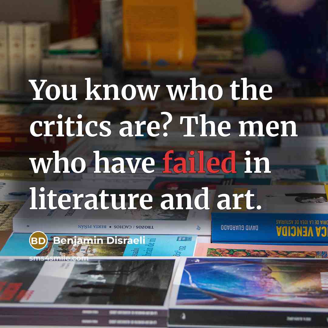 “You know who the critics are? The men who have…” quote by Benjamin Disraeli
