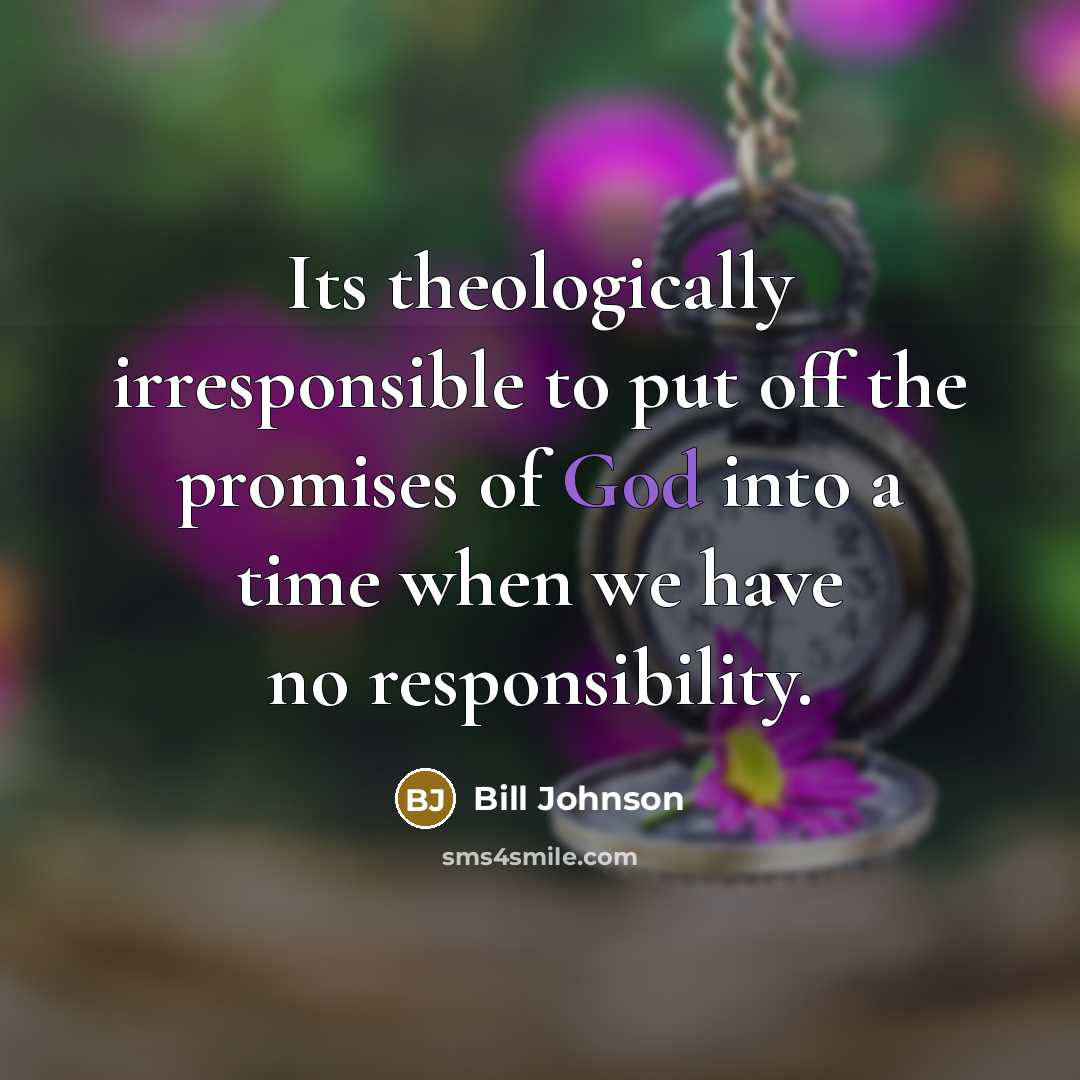 “Its theologically irresponsible to put off the promises of God…” quote by Bill Johnson