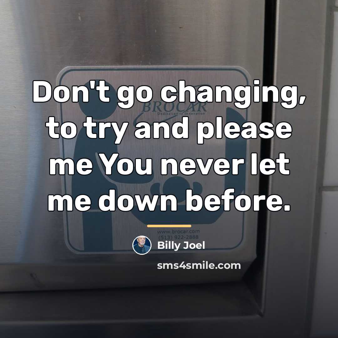 “Don't go changing, to try and please me You never…” quote by Billy Joel