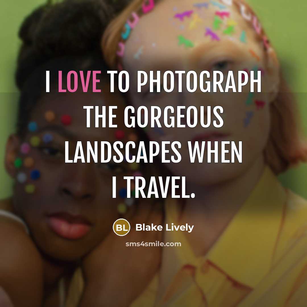 “I love to photograph the gorgeous landscapes when I travel.…” quote by Blake Lively