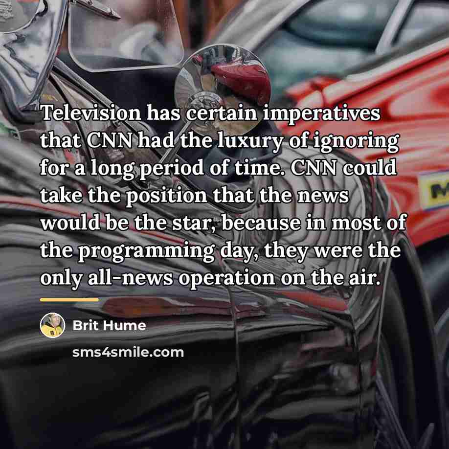 “Television has certain imperatives that CNN had the luxury of…” quote by Brit Hume