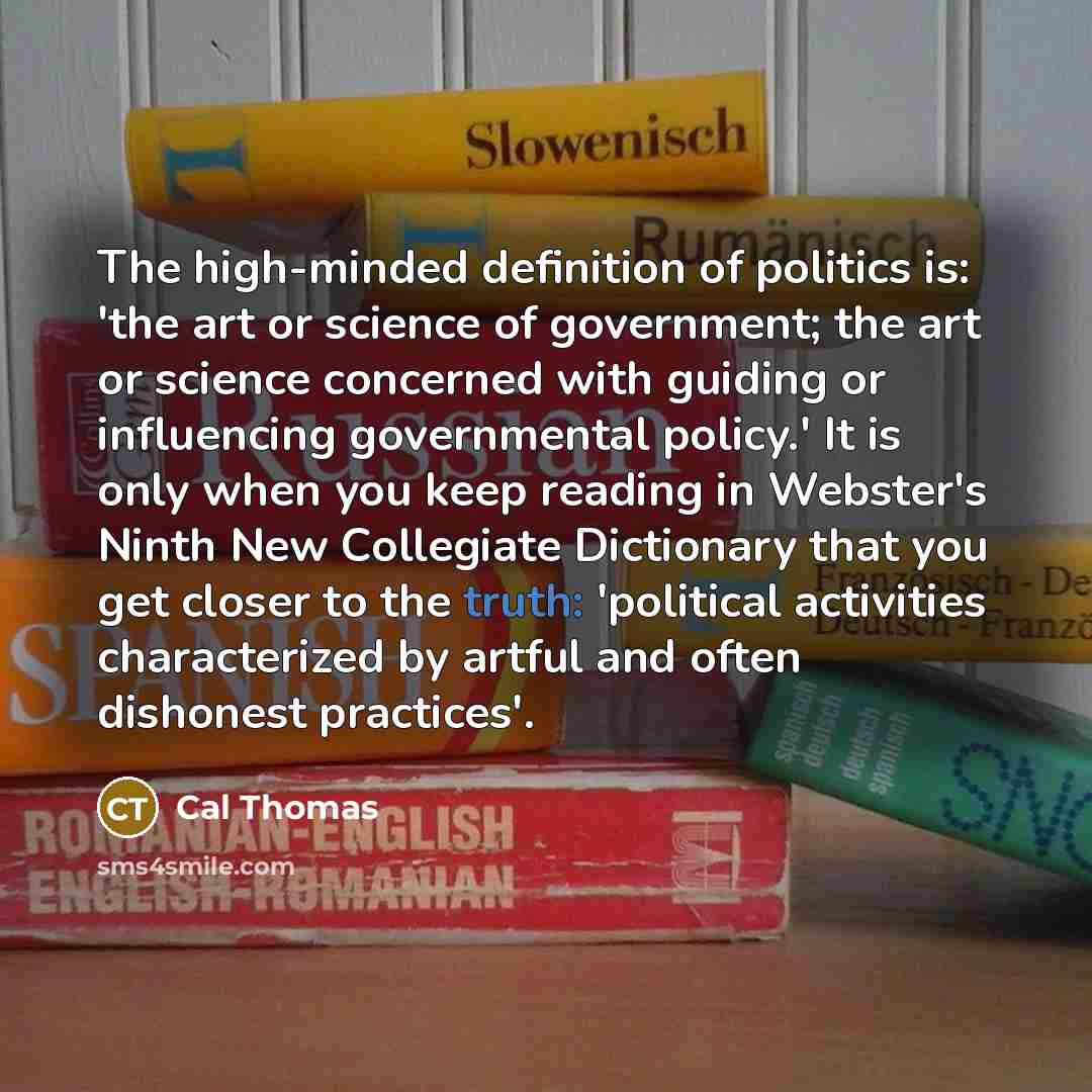 “The high-minded definition of politics is: 'the art or science…” quote by Cal Thomas