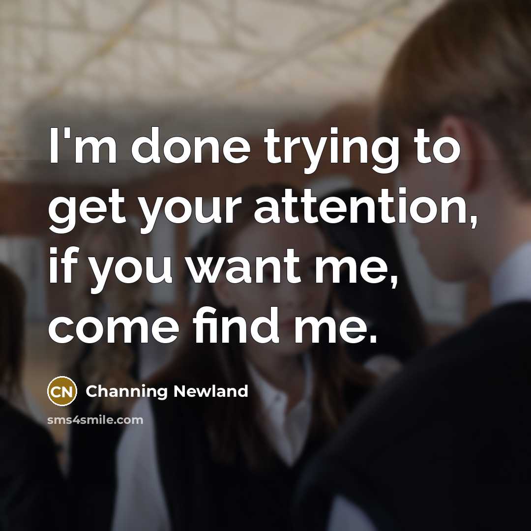 “I'm done trying to get your attention, if you want me, come find me.” quote by Channing Newland