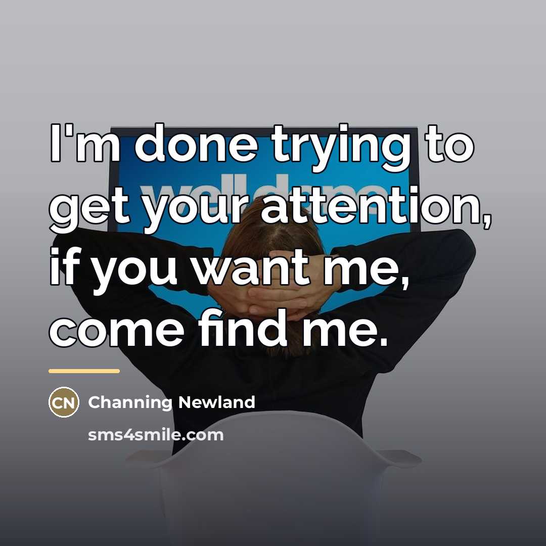 “I'm done trying to get your attention, if you want…” quote by Channing Newland