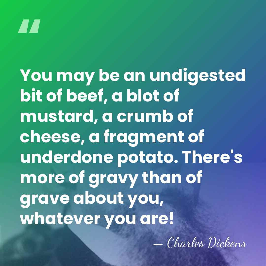 You may be an undigested bit of beef, a blot of mustard,&hellip; - Charles Dickens