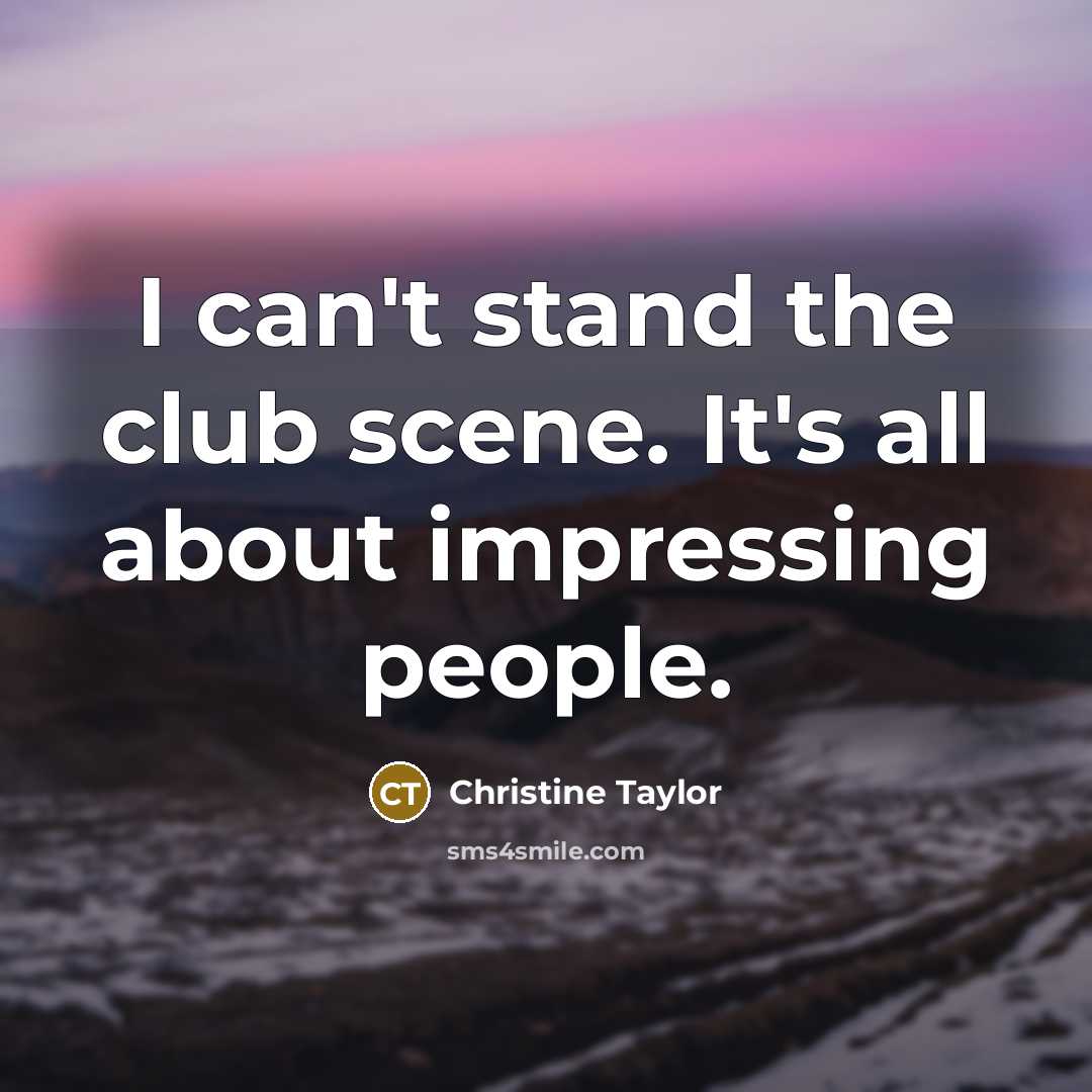“I can't stand the club scene. It's all about impressing people.” quote by Christine Taylor