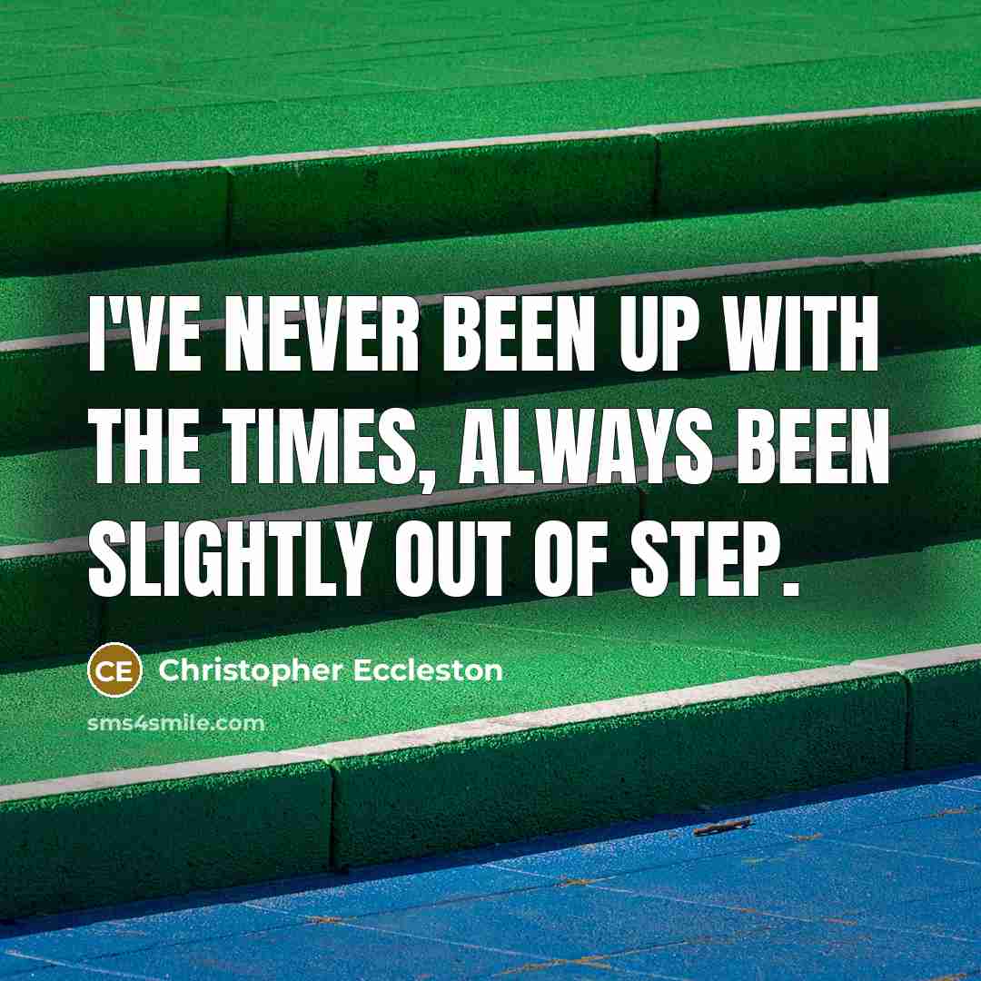 “I've never been up with the times, always been slightly out of step.” quote by Christopher Eccleston