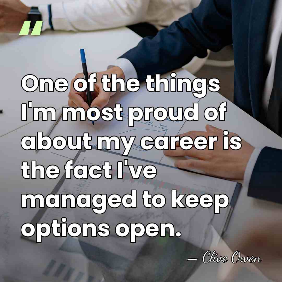 One of the things I'm most proud of about my career is&hellip; - Clive Owen