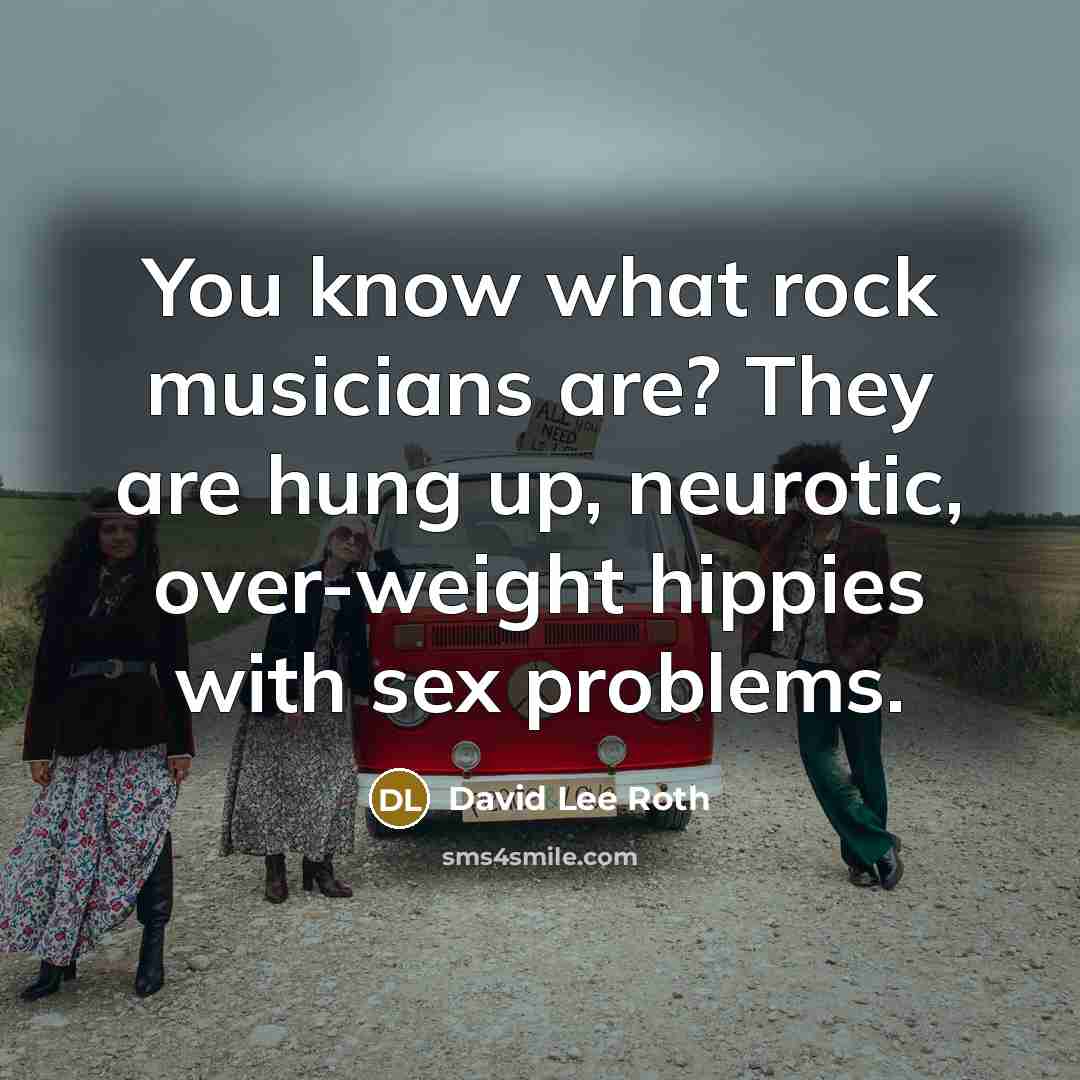 “You know what rock musicians are? They are hung up,…” quote by David Lee Roth