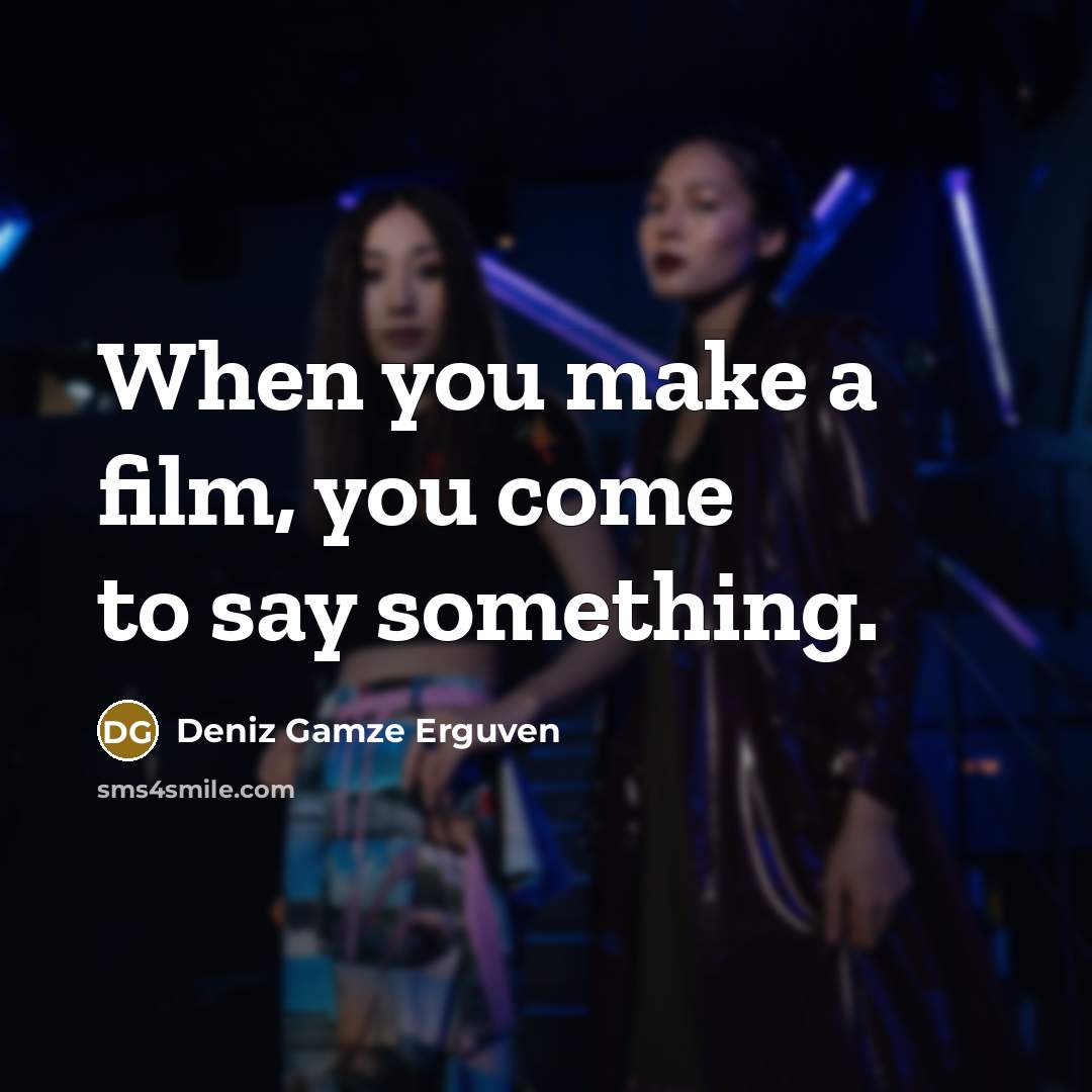 “When you make a film, you come to say something.…” quote by Deniz Gamze Erguven