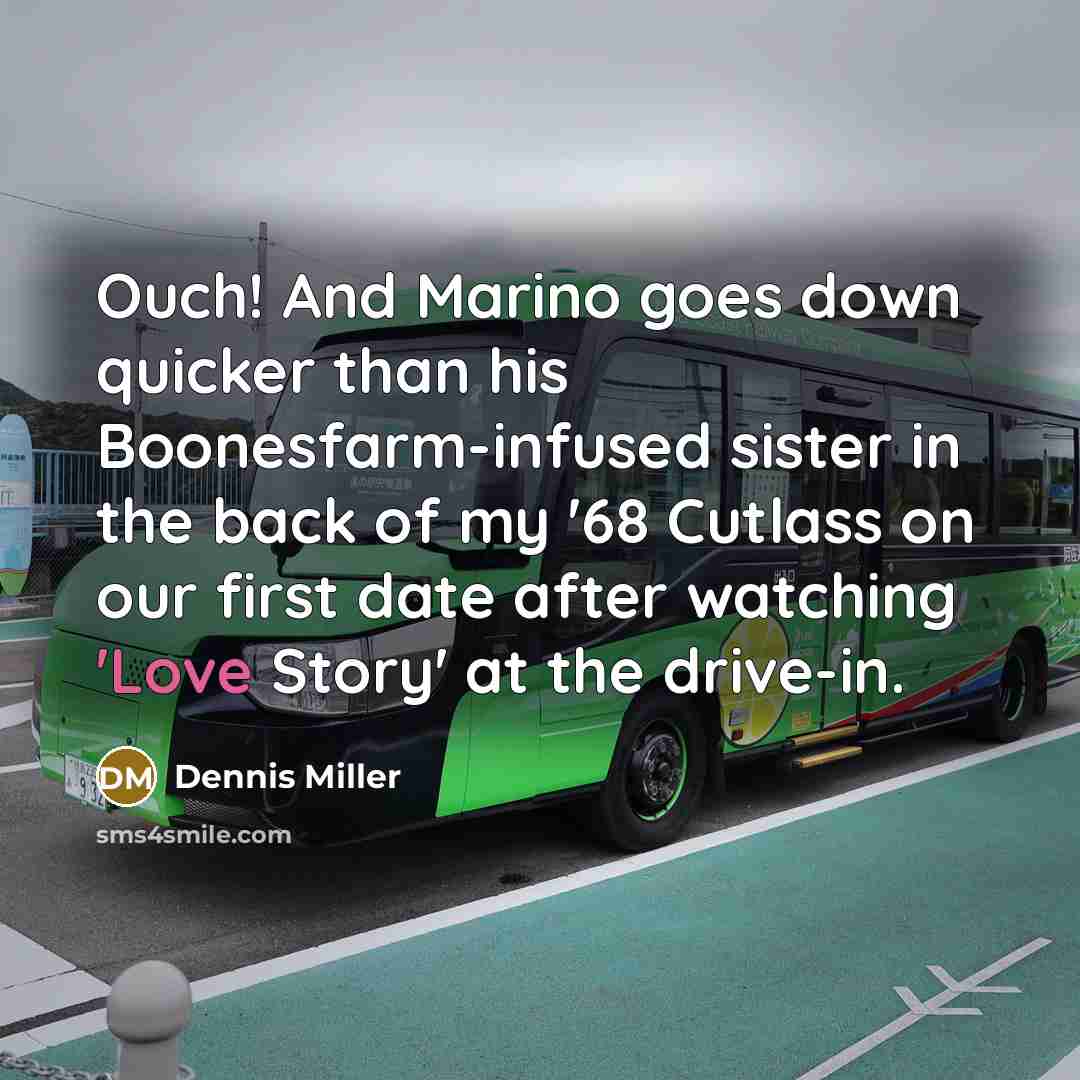 “Ouch! And Marino goes down quicker than his Boonesfarm-infused sister…” quote by Dennis Miller