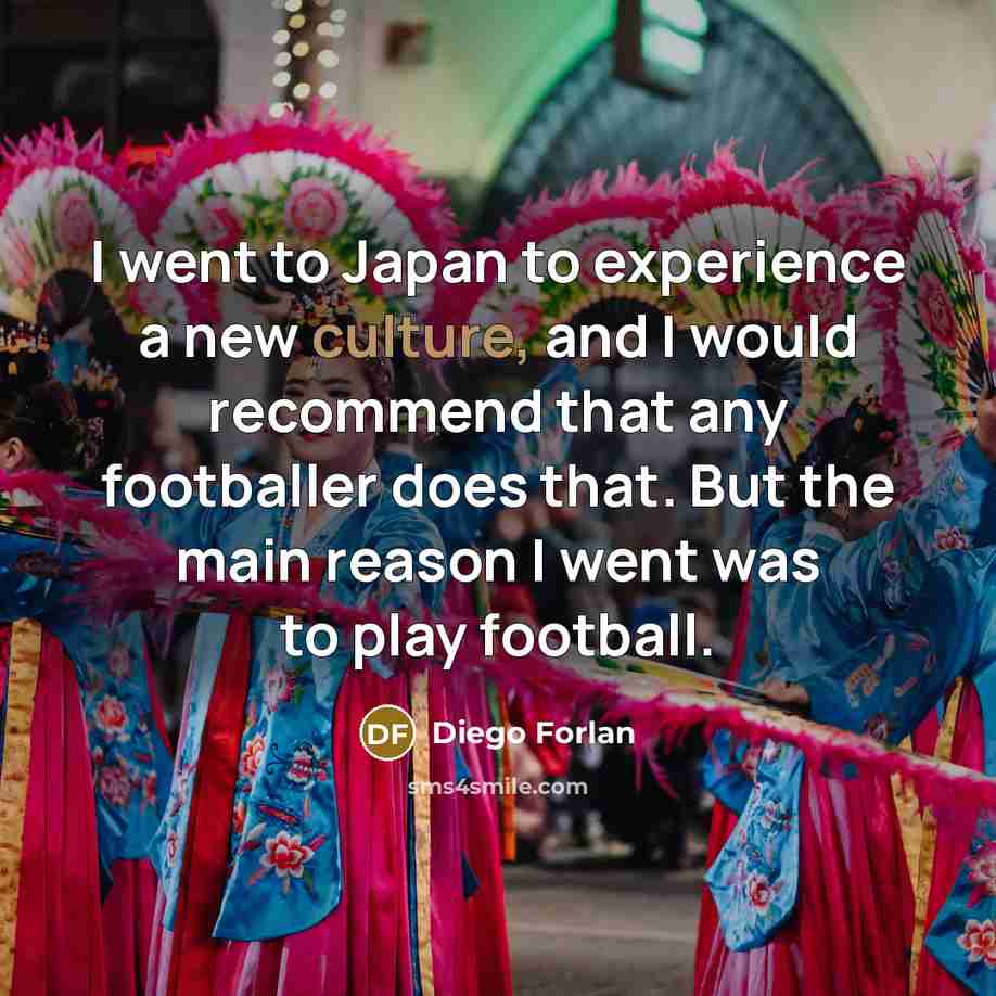 “I went to Japan to experience a new culture, and…” quote by Diego Forlan