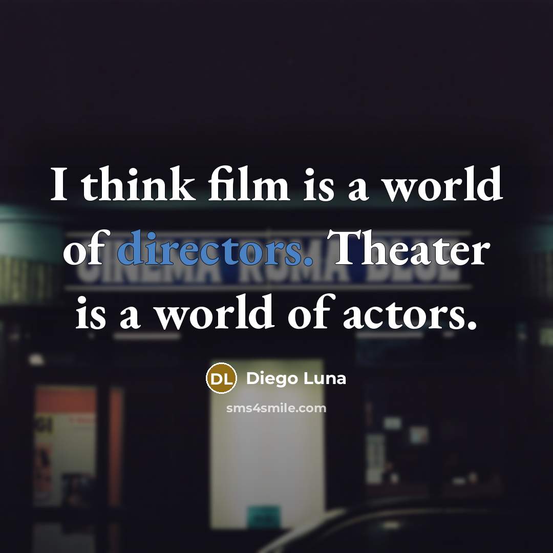 “I think film is a world of directors. Theater is…” quote by Diego Luna