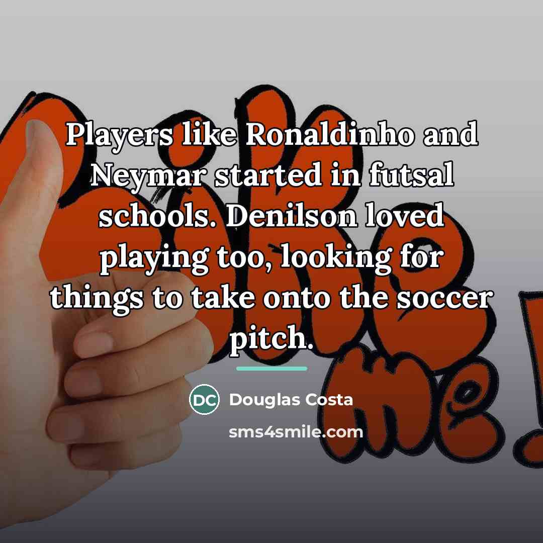 “Players like Ronaldinho and Neymar started in futsal schools. Denilson…” quote by Douglas Costa