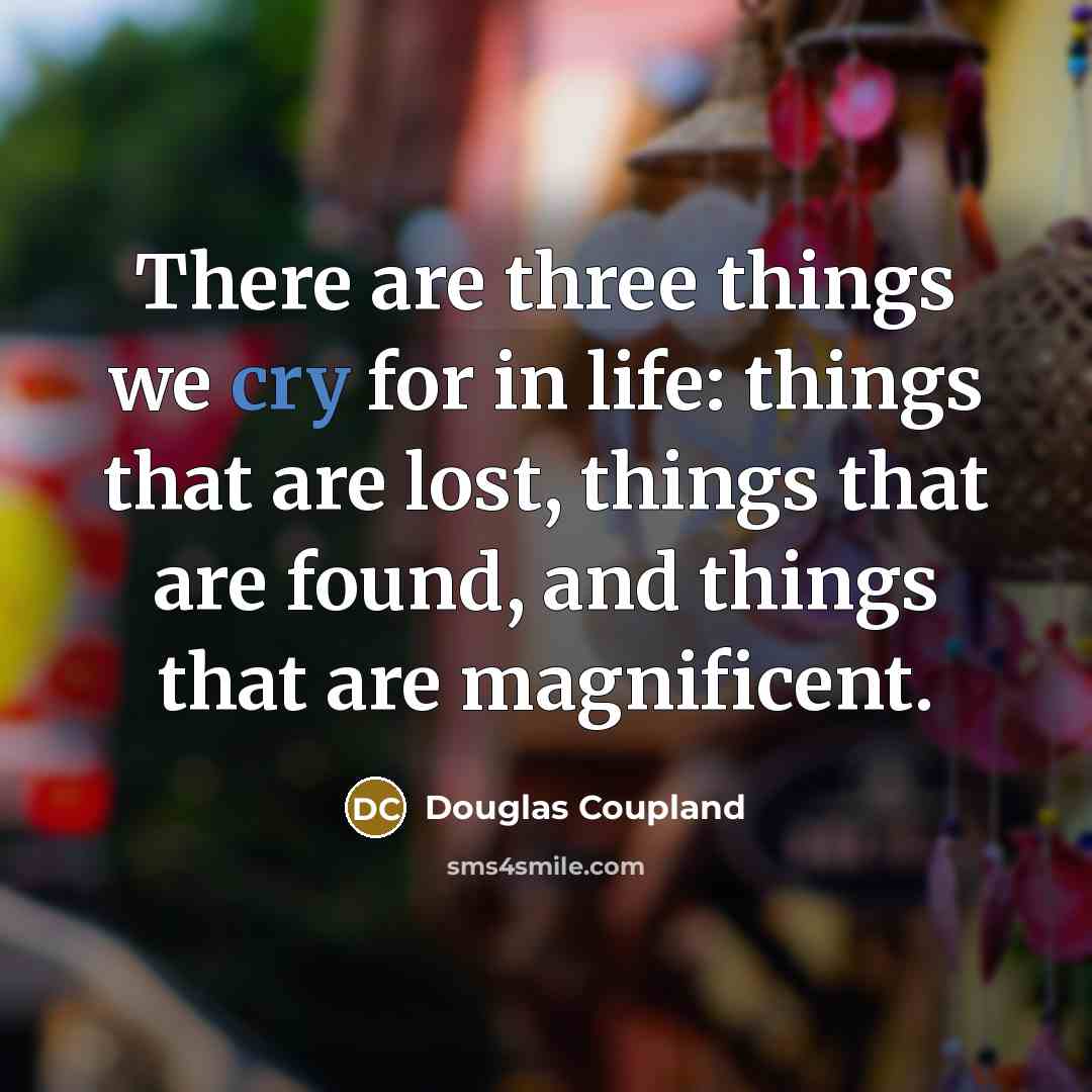 “There are three things we cry for in life: things…” quote by Douglas Coupland