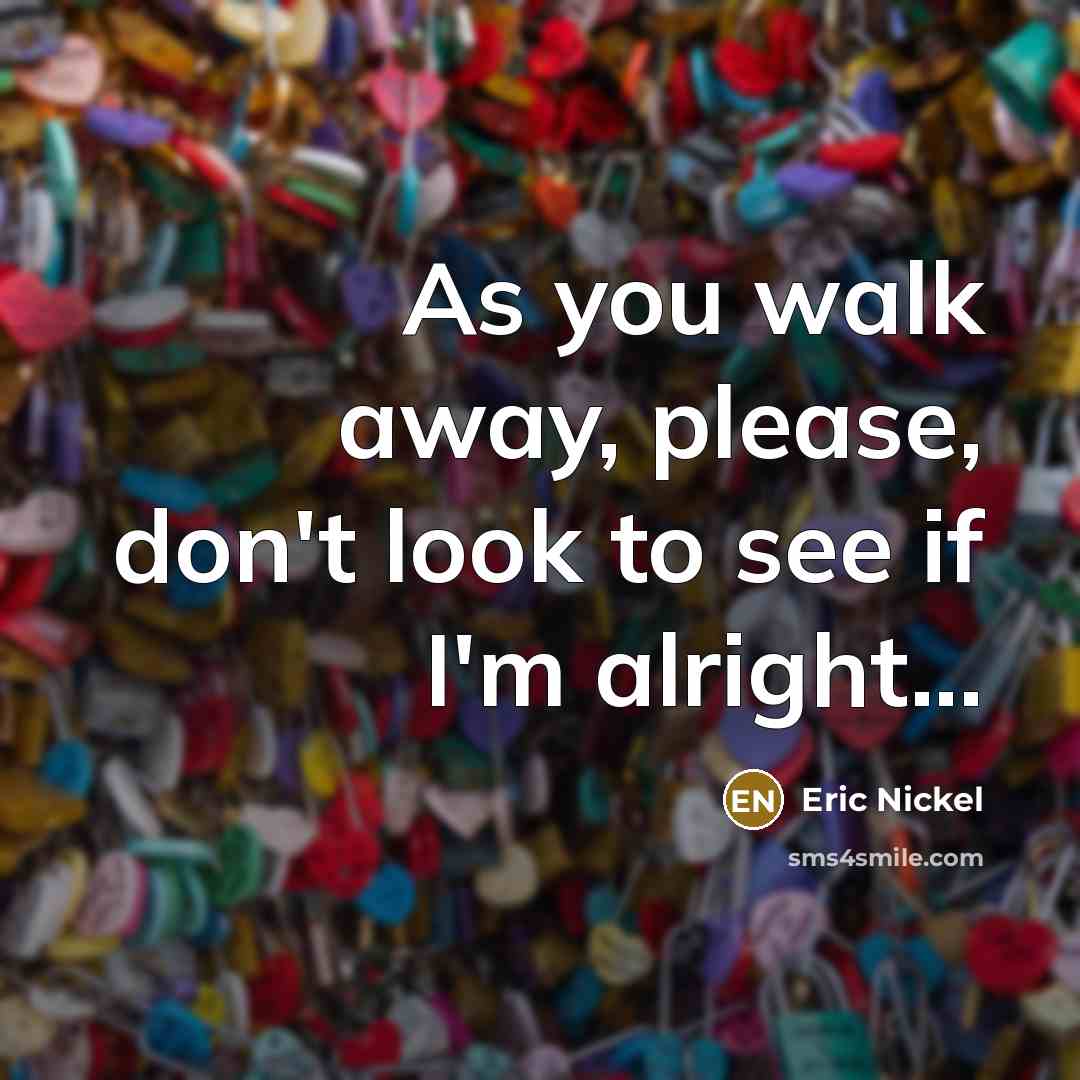 “As you walk away, please, don't look to see if…” quote by Eric Nickel
