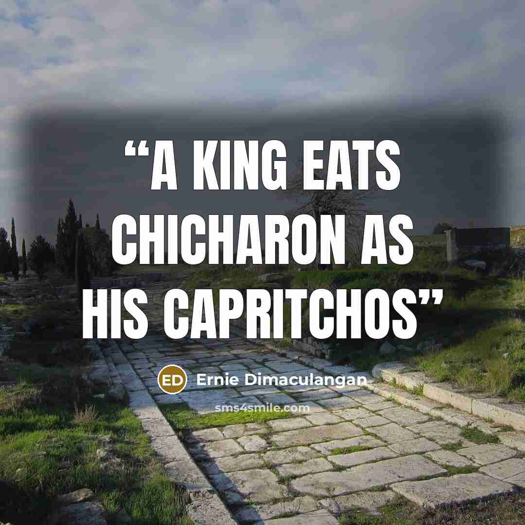 “a king eats chicharon as his capritchos” quote by Ernie Dimaculangan