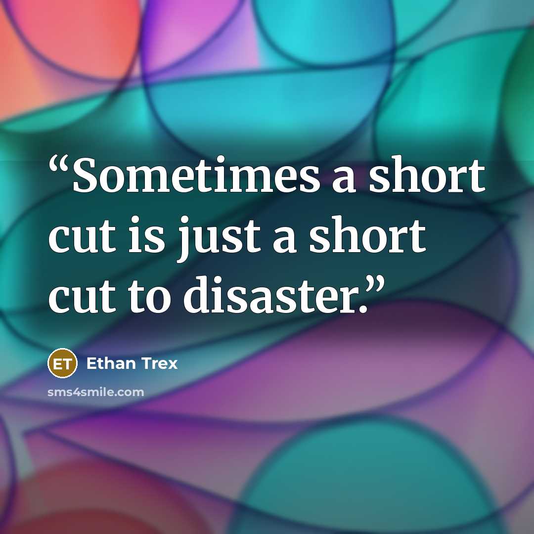 “Sometimes a short cut is just a short cut to disaster.” quote by Ethan Trex