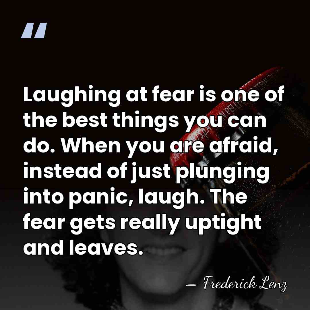 Laughing at fear is one of the best things you can do.&hellip; - Frederick Lenz