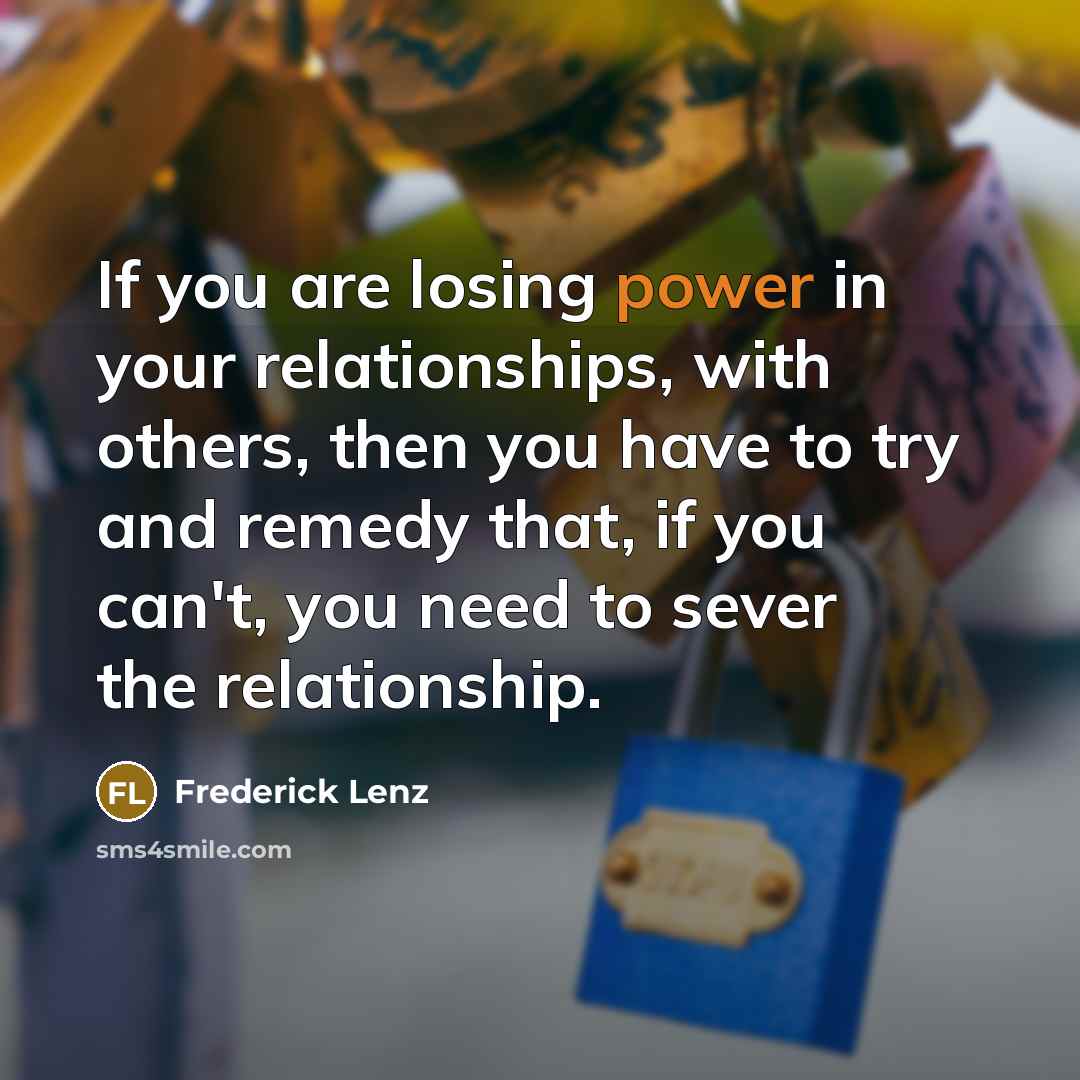 “If you are losing power in your relationships, with others,…” quote by Frederick Lenz